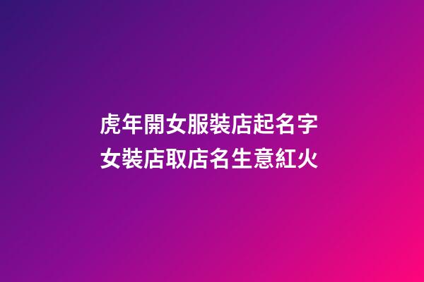 虎年開女服裝店起名字 女裝店取店名生意紅火-第1張-店鋪起名-玄機派